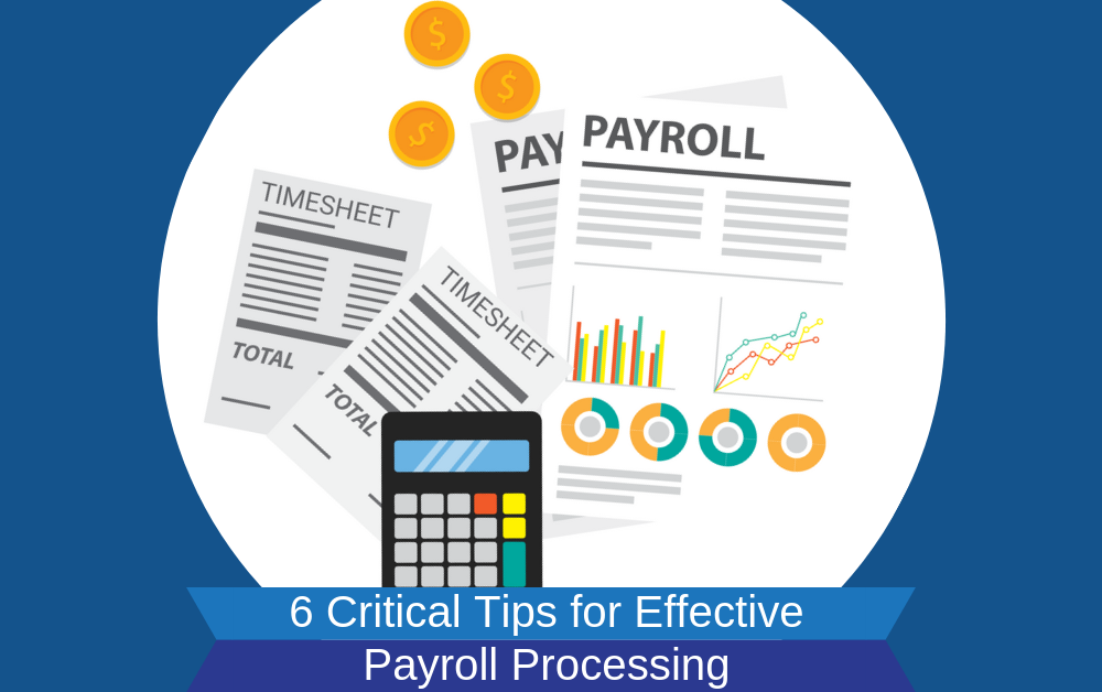 6 CRITICAL TIPS FOR EFFECTIVE PAYROLL PROCESSING